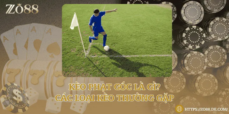 Kèo phạt góc là gì? Các loại kèo thường gặp