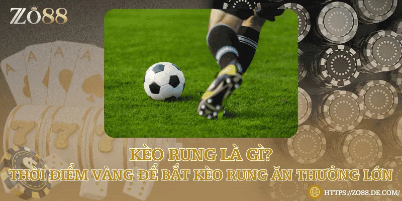 Kèo rung là gì? Thời điểm vàng để bắt kèo rung ăn thưởng lớn