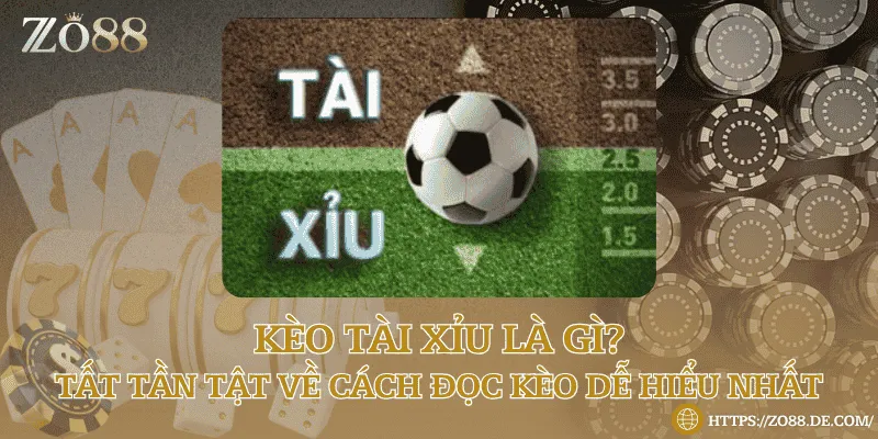 Kèo tài xỉu là gì? Tất tần tật về cách đọc kèo dễ hiểu nhất