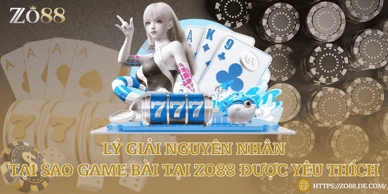 Lý giải nguyên nhân tại sao game bài tại Zo88 được yêu thích Lý giải nguyên nhân tại sao game bài tại Zo88 được yêu thích