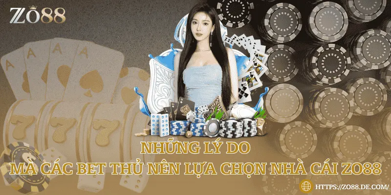Những lý do mà các bet thủ nên lựa chọn nhà cái Zo88 Những lý do mà các bet thủ nên lựa chọn nhà cái Zo88